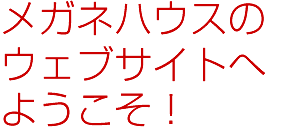 メガネハウスのウェブサイトへようこそ！